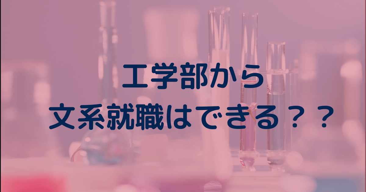 【体験談】工学部から文系就職は難しい？有利？オススメの企業は？