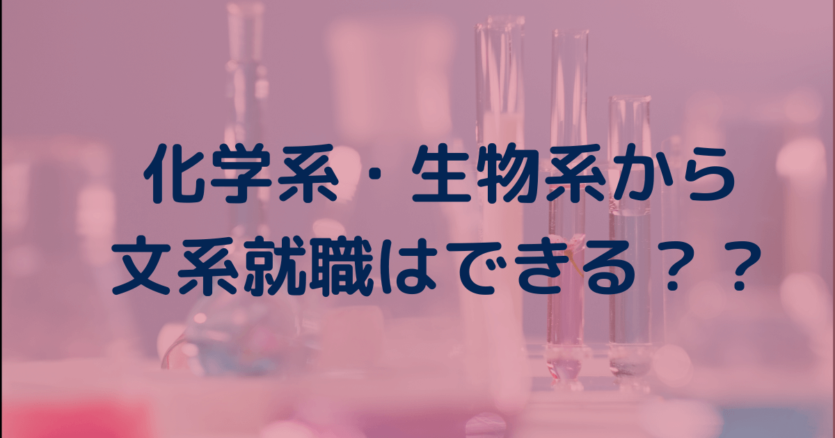 【体験談】化学系・生物系から文系就職はできる？有利？実際に化学系から文系就職した僕が解説。