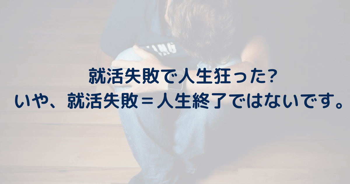 いや、就活失敗＝人生終了ではないです。どうすればいいのか解決策まで紹介。