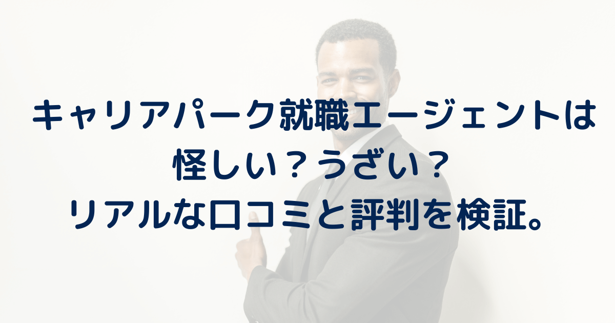 キャリアパークはやばいしうざい？リアルな評判と口コミを検証。