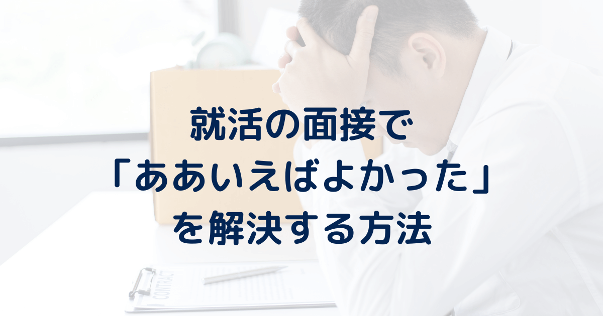 就活で「ああいえばよかった」と後悔した時の解決策を解説。そうなってしまう原因も解説。