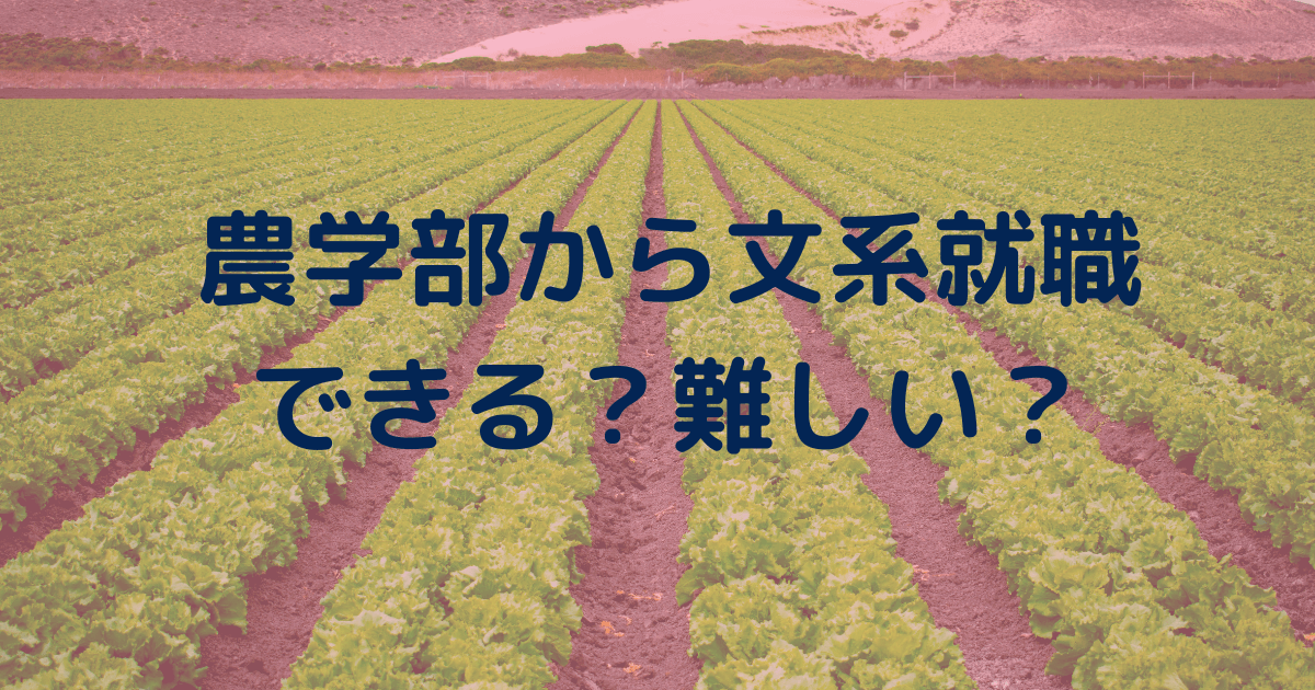 農学部から文系就職は難しい？有利なのか？文系就職した理系大学生が語る。