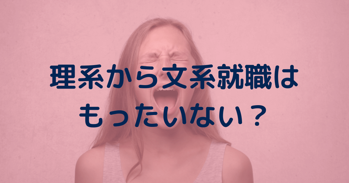 【経験談】理系から文系就職はもったいない？メリットデメリットを解説。院卒から文系就職はあり？