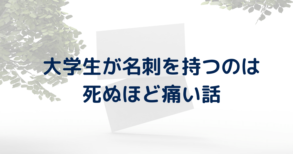 【いらない】大学生が名刺を持つのは死ぬほど痛いです。就活でも必要なし。