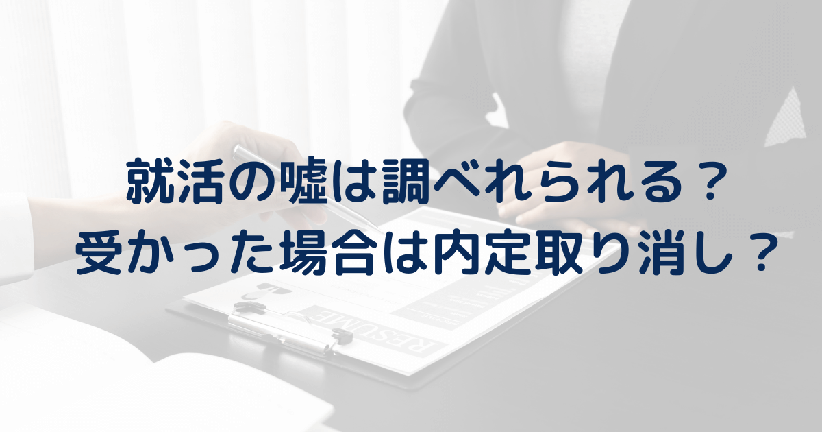 就活の噓は調べれられる？ 受かった場合は内定取り消し？