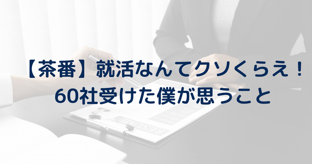 【茶番】就活はクソです。60社受けた僕が思うこと。